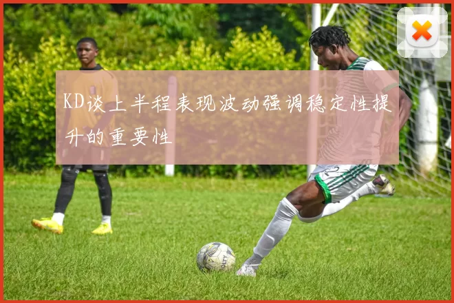 KD谈上半程表现波动强调稳定性提升的重要性