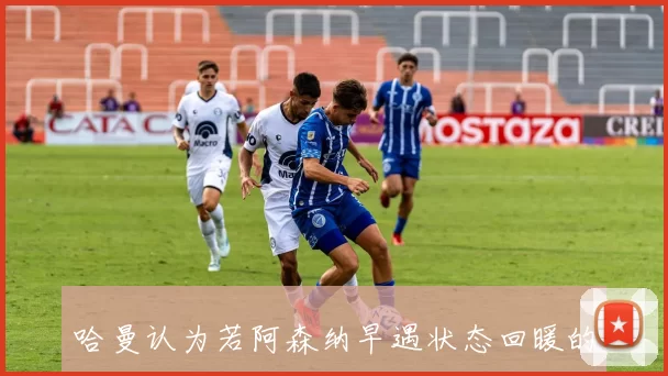 哈曼认为若阿森纳早遇状态回暖的拜仁将被淘汰出欧冠