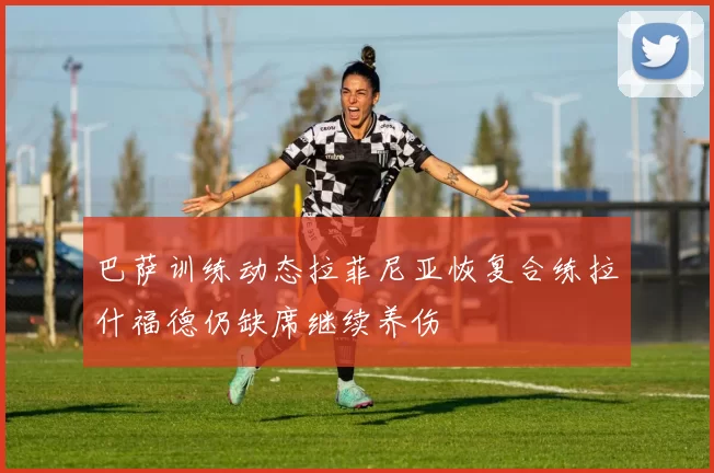 巴萨训练动态拉菲尼亚恢复合练拉什福德仍缺席继续养伤