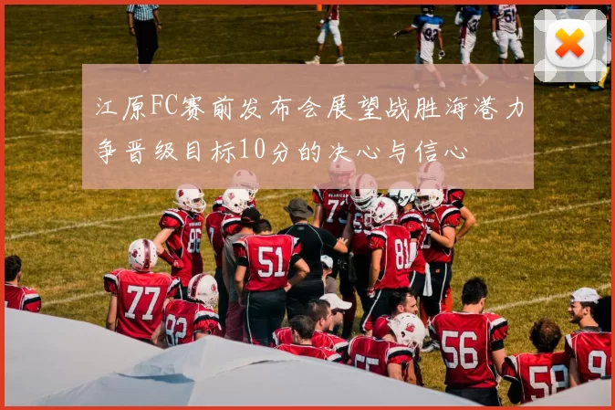 江原FC赛前发布会展望战胜海港力争晋级目标10分的决心与信心