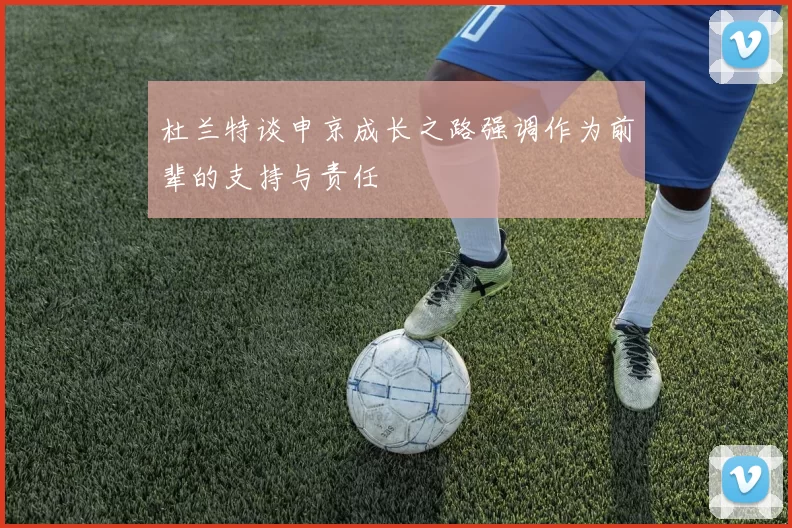 杜兰特谈申京成长之路强调作为前辈的支持与责任