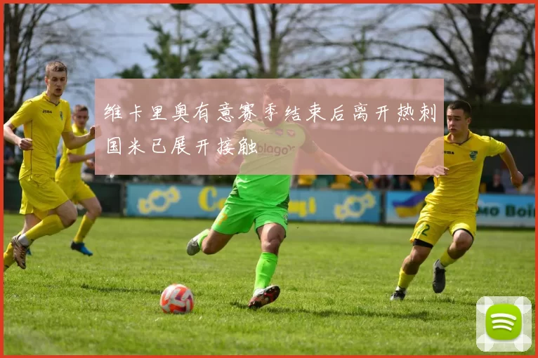 维卡里奥有意赛季结束后离开热刺国米已展开接触