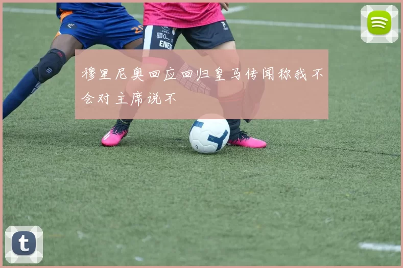 穆里尼奥回应回归皇马传闻称我不会对主席说不