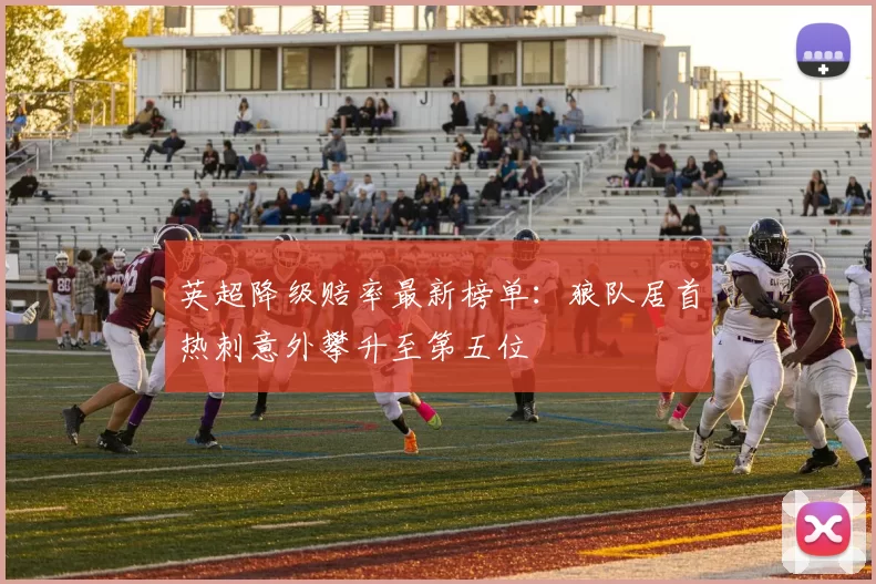 英超降级赔率最新榜单：狼队居首热刺意外攀升至第五位